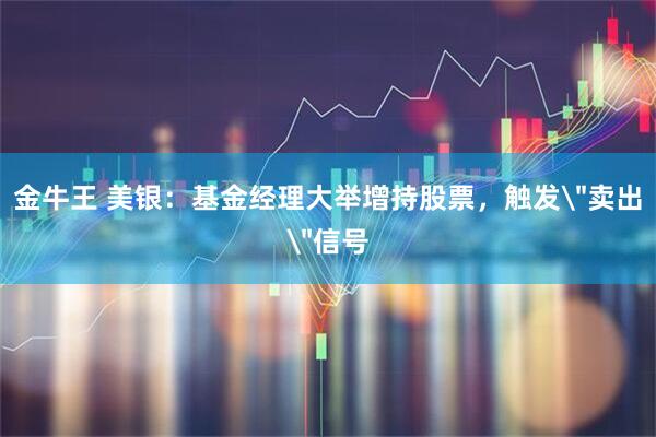 金牛王 美银：基金经理大举增持股票，触发＂卖出＂信号