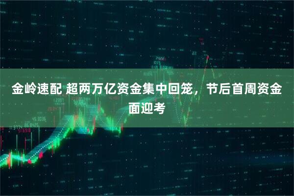 金岭速配 超两万亿资金集中回笼，节后首周资金面迎考