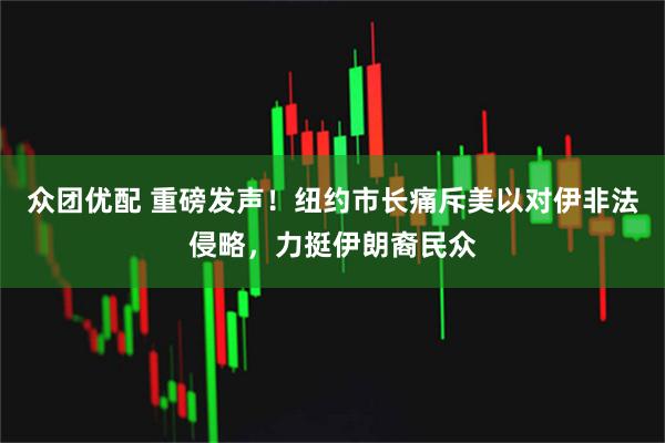众团优配 重磅发声！纽约市长痛斥美以对伊非法侵略，力挺伊朗裔民众