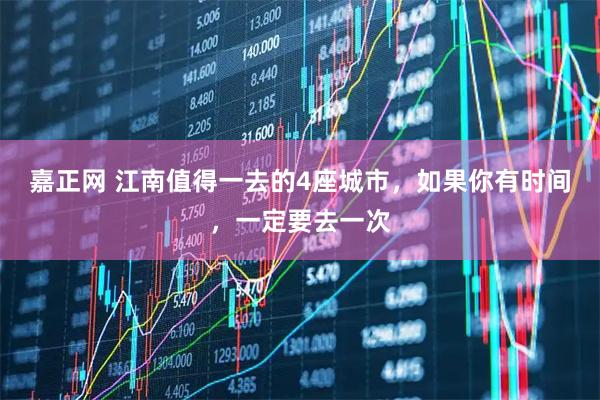 嘉正网 江南值得一去的4座城市，如果你有时间，一定要去一次