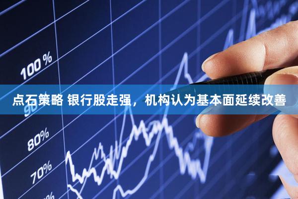点石策略 银行股走强，机构认为基本面延续改善