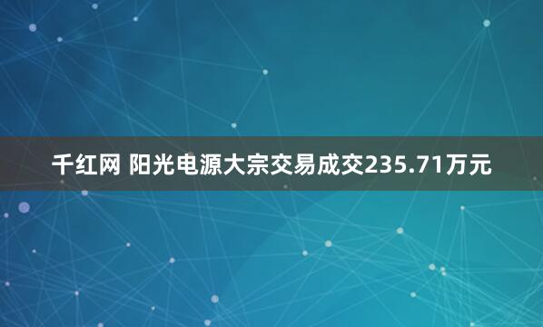 千红网 阳光电源大宗交易成交235.71万元