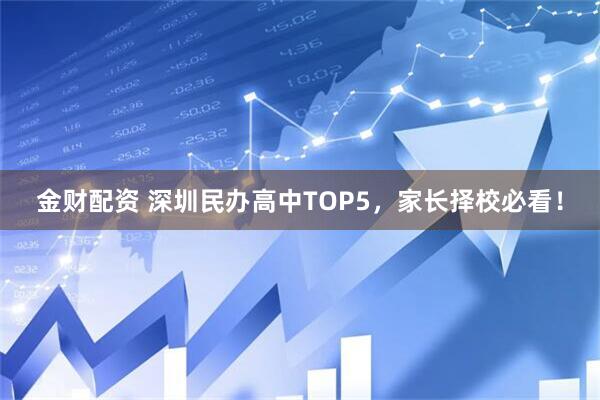 金财配资 深圳民办高中TOP5，家长择校必看！