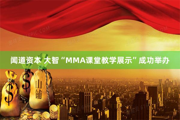 闻道资本 大智“MMA课堂教学展示”成功举办