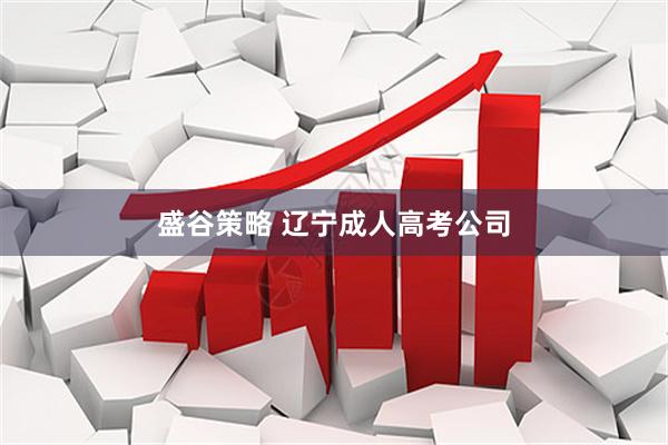 盛谷策略 辽宁成人高考公司