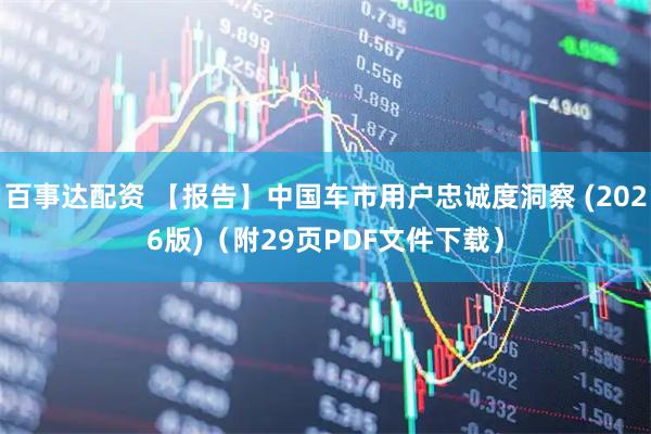 百事达配资 【报告】中国车市用户忠诚度洞察 (2026版)（附29页PDF文件下载）