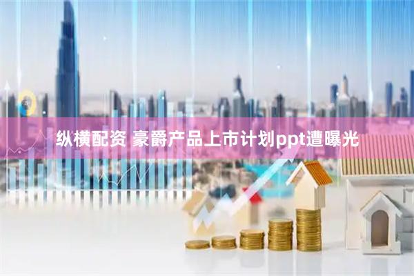 纵横配资 豪爵产品上市计划ppt遭曝光