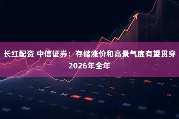 长红配资 中信证券：存储涨价和高景气度有望贯穿2026年全年