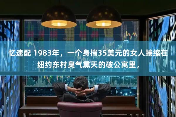忆速配 1983年，一个身揣35美元的女人蜷缩在纽约东村臭气熏天的破公寓里，