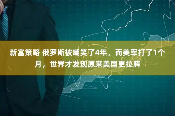 新富策略 俄罗斯被嘲笑了4年，而美军打了1个月，世界才发现原来美国更拉胯