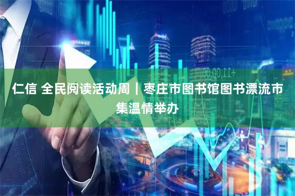 仁信 全民阅读活动周｜枣庄市图书馆图书漂流市集温情举办