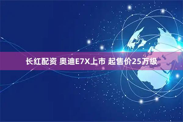 长红配资 奥迪E7X上市 起售价25万级