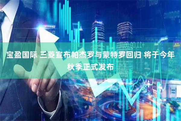 宝盈国际 三菱宣布帕杰罗与蒙特罗回归 将于今年秋季正式发布
