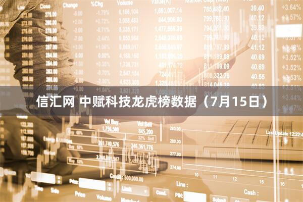 信汇网 中赋科技龙虎榜数据（7月15日）