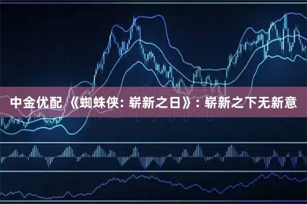 中金优配 《蜘蛛侠: 崭新之日》: 崭新之下无新意